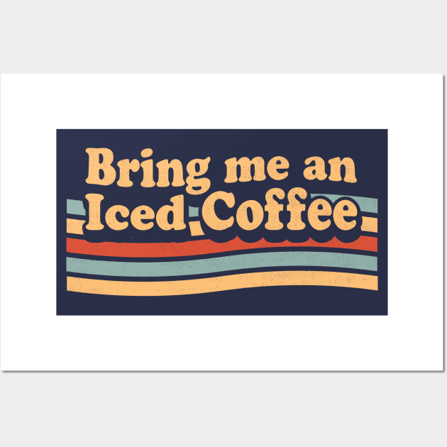 Bring Me An Iced Coffee - Funny Coffee Lover Retro Vintage Wall Art by OrangeMonkeyArt